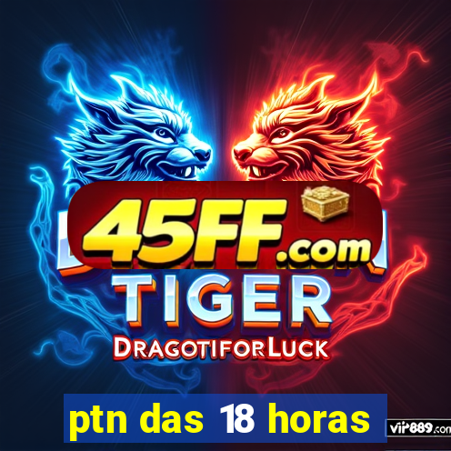 ptn das 18 horas